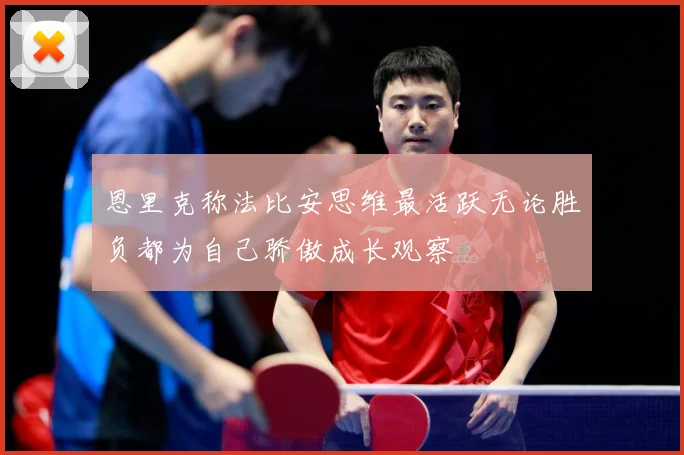 恩里克称法比安思维最活跃无论胜负都为自己骄傲成长观察
