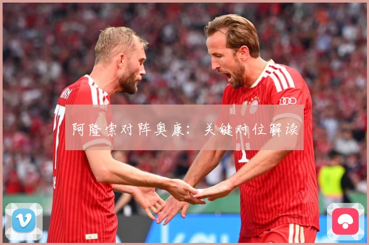 阿隆索对阵奥康：关键对位解读