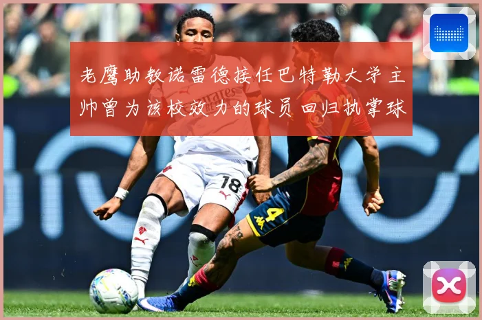 老鹰助教诺雷德接任巴特勒大学主帅曾为该校效力的球员回归执掌球赛场复盘