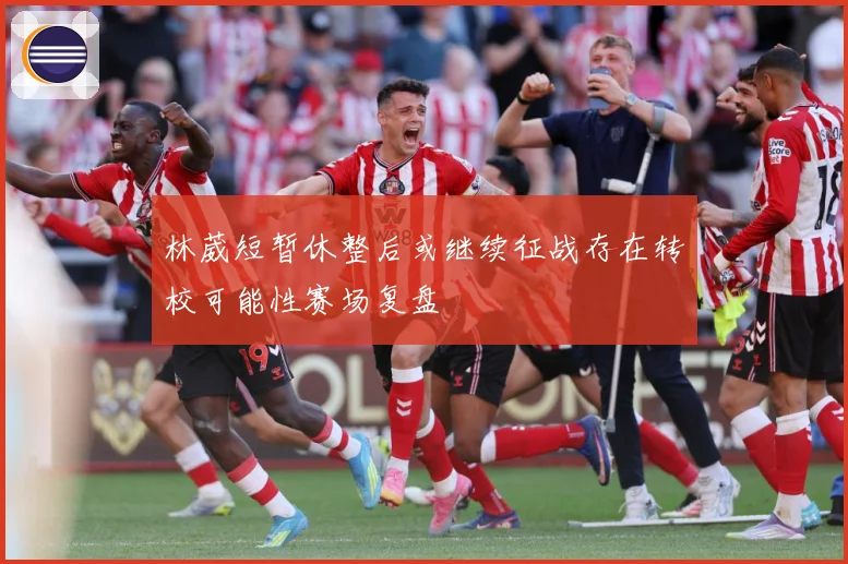 林葳短暂休整后或继续征战存在转校可能性赛场复盘