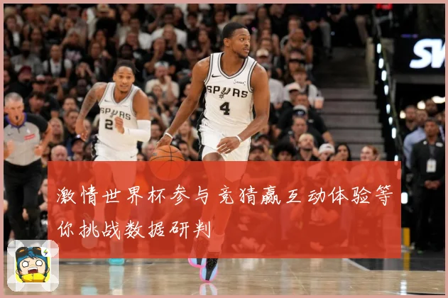 激情世界杯参与竞猜赢互动体验等你挑战数据研判