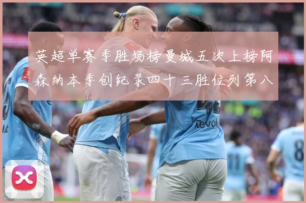 英超单赛季胜场榜曼城五次上榜阿森纳本季创纪录四十三胜位列第八数据研判