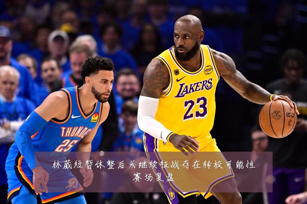 林葳短暂休整后或继续征战存在转校可能性赛场复盘