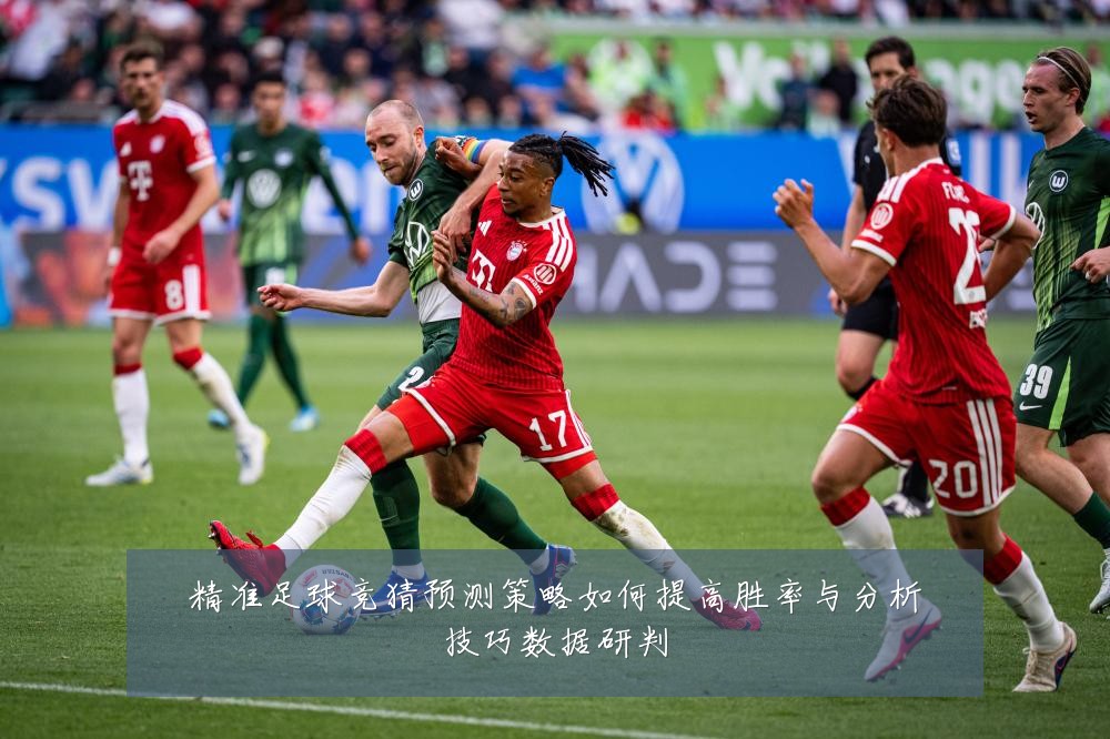 精准足球竞猜预测策略如何提高胜率与分析技巧数据研判
