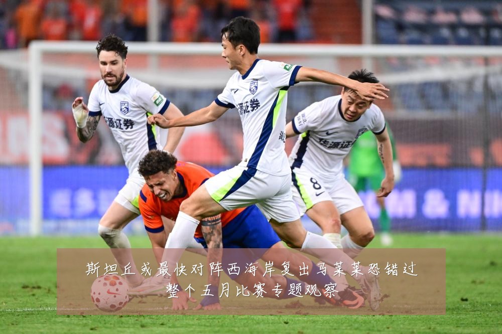 斯坦丘或最快对阵西海岸复出马莱莱恐错过整个五月比赛专题观察