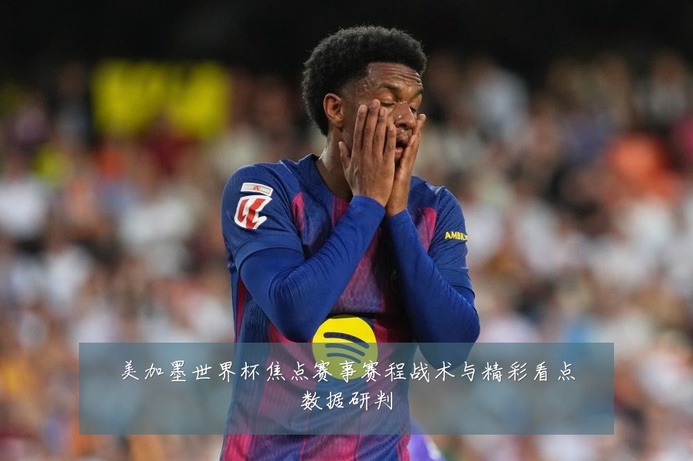 美加墨世界杯焦点赛事赛程战术与精彩看点数据研判